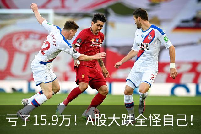 亏了15.9万！A股大跌全怪自己！要出大事！