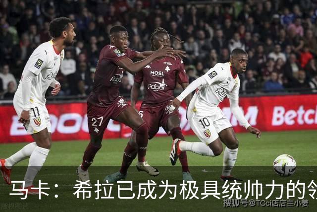 马卡：希拉已成为极具统帅力的领袖，他在米兰发挥着关键作用